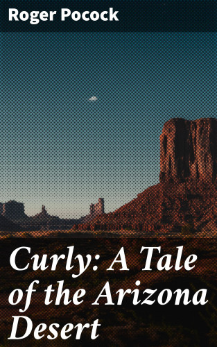 Roger Pocock: Curly: A Tale of the Arizona Desert