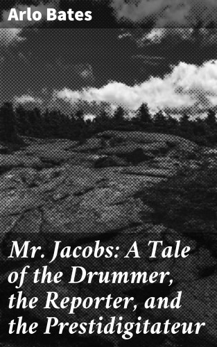 Arlo Bates: Mr. Jacobs: A Tale of the Drummer, the Reporter, and the Prestidigitateur
