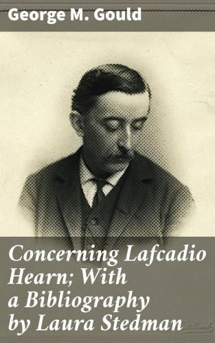 George M. Gould: Concerning Lafcadio Hearn; With a Bibliography by Laura Stedman