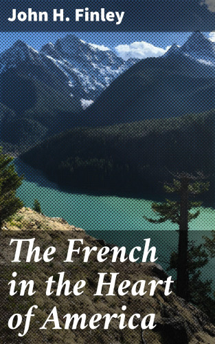 John H. Finley: The French in the Heart of America