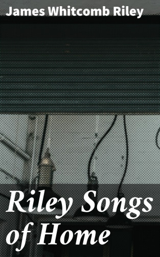 James Whitcomb Riley: Riley Songs of Home