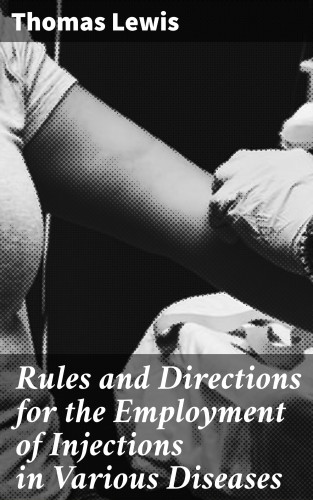 Thomas Lewis: Rules and Directions for the Employment of Injections in Various Diseases