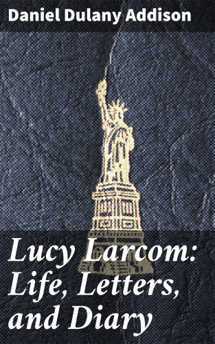 Daniel Dulany Addison: Lucy Larcom: Life, Letters, and Diary