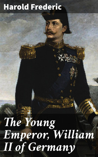 Harold Frederic: The Young Emperor, William II of Germany