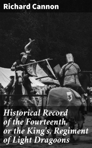 Richard Cannon: Historical Record of the Fourteenth, or the King's, Regiment of Light Dragoons