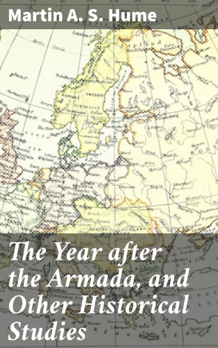 Martin A. S. Hume: The Year after the Armada, and Other Historical Studies
