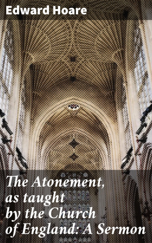 Edward Hoare: The Atonement, as taught by the Church of England: A Sermon