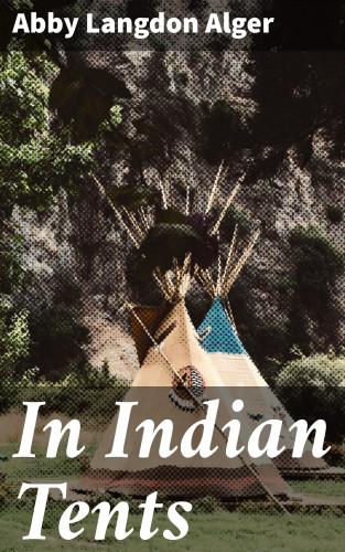 Abby Langdon Alger: In Indian Tents