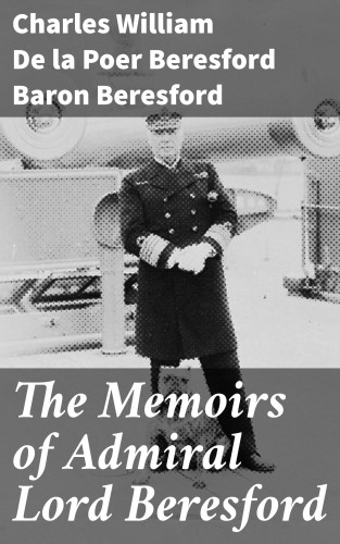 Baron Charles William De la Poer Beresford Beresford: The Memoirs of Admiral Lord Beresford