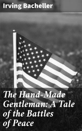 Irving Bacheller: The Hand-Made Gentleman: A Tale of the Battles of Peace