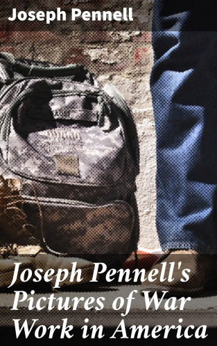 Joseph Pennell: Joseph Pennell's Pictures of War Work in America