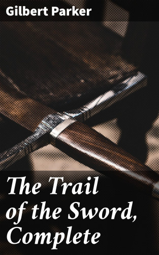Gilbert Parker: The Trail of the Sword, Complete