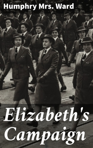 Mrs. Humphry Ward: Elizabeth's Campaign