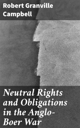 Robert Granville Campbell: Neutral Rights and Obligations in the Anglo-Boer War