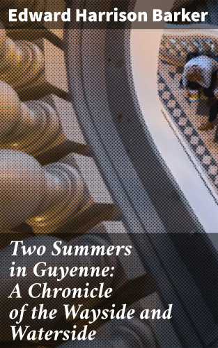 Edward Harrison Barker: Two Summers in Guyenne: A Chronicle of the Wayside and Waterside