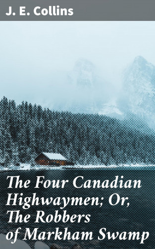 J. E. Collins: The Four Canadian Highwaymen; Or, The Robbers of Markham Swamp