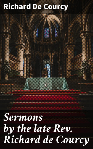 Richard De Courcy: Sermons by the late Rev. Richard de Courcy