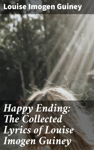 Louise Imogen Guiney: Happy Ending: The Collected Lyrics of Louise Imogen Guiney