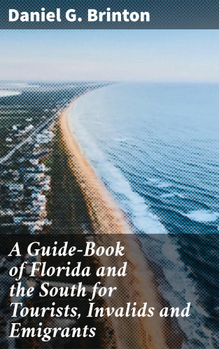 Daniel G. Brinton: A Guide-Book of Florida and the South for Tourists, Invalids and Emigrants