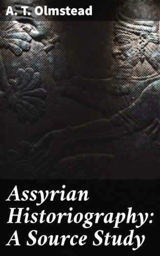 A. T. Olmstead: Assyrian Historiography: A Source Study