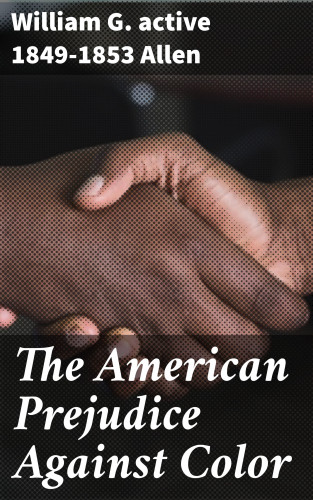 active 1849-1853 William G. Allen: The American Prejudice Against Color