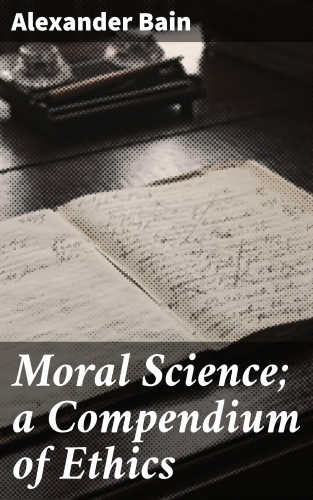 Alexander Bain: Moral Science; a Compendium of Ethics