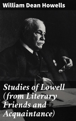 William Dean Howells: Studies of Lowell (from Literary Friends and Acquaintance)