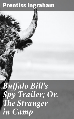 Prentiss Ingraham: Buffalo Bill's Spy Trailer; Or, The Stranger in Camp