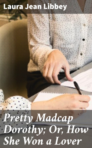 Laura Jean Libbey: Pretty Madcap Dorothy; Or, How She Won a Lover
