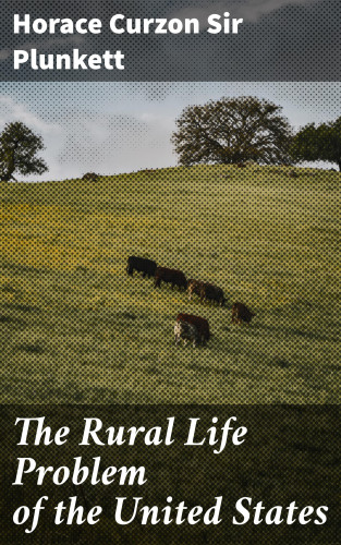 Sir Horace Curzon Plunkett: The Rural Life Problem of the United States