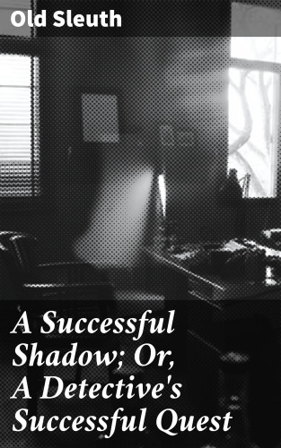 Old Sleuth: A Successful Shadow; Or, A Detective's Successful Quest