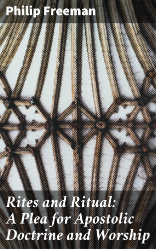 Philip Freeman: Rites and Ritual: A Plea for Apostolic Doctrine and Worship