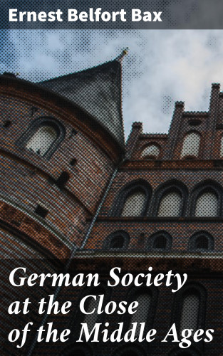 Ernest Belfort Bax: German Society at the Close of the Middle Ages