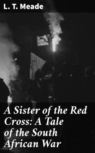 L. T. Meade: A Sister of the Red Cross: A Tale of the South African War