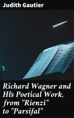 Judith Gautier: Richard Wagner and His Poetical Work, from "Rienzi" to "Parsifal"