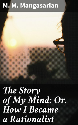 M. M. Mangasarian: The Story of My Mind; Or, How I Became a Rationalist
