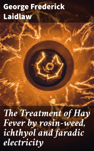George Frederick Laidlaw: The Treatment of Hay Fever by rosin-weed, ichthyol and faradic electricity