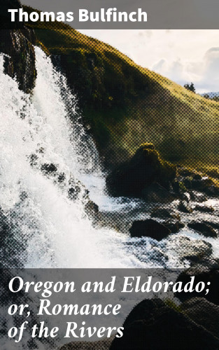 Thomas Bulfinch: Oregon and Eldorado; or, Romance of the Rivers