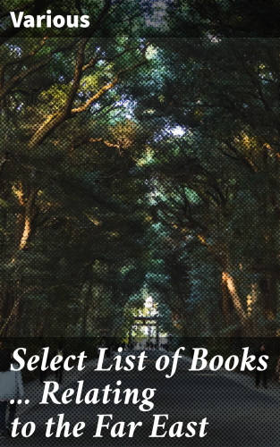 Diverse: Select List of Books ... Relating to the Far East