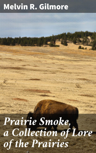 Melvin R. Gilmore: Prairie Smoke, a Collection of Lore of the Prairies