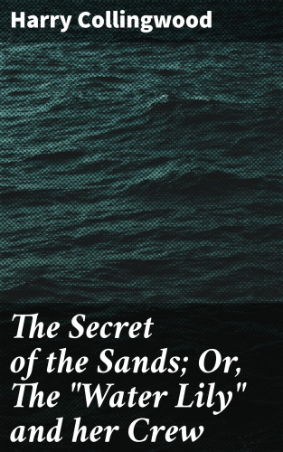 Harry Collingwood: The Secret of the Sands; Or, The "Water Lily" and her Crew