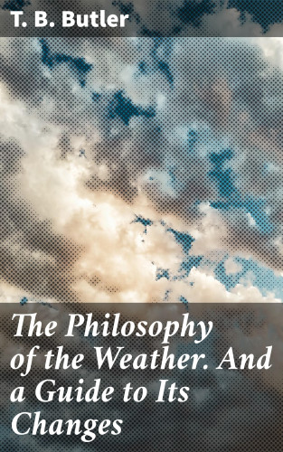T. B. Butler: The Philosophy of the Weather. And a Guide to Its Changes