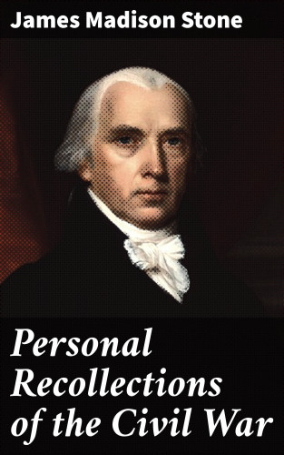 James Madison Stone: Personal Recollections of the Civil War