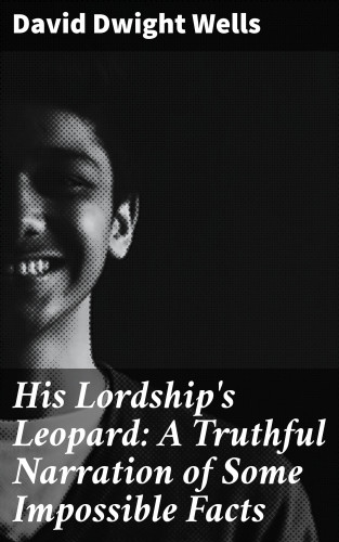 David Dwight Wells: His Lordship's Leopard: A Truthful Narration of Some Impossible Facts