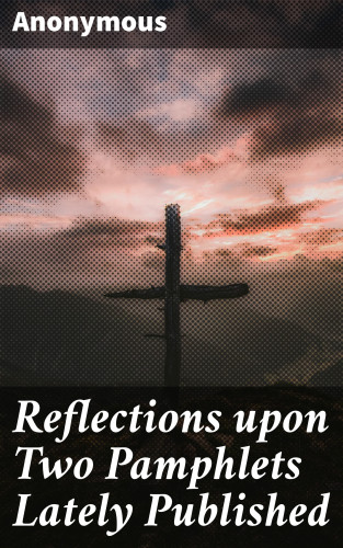 Anonymous: Reflections upon Two Pamphlets Lately Published
