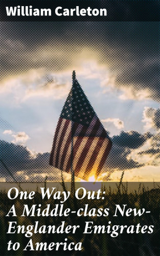 William Carleton: One Way Out: A Middle-class New-Englander Emigrates to America