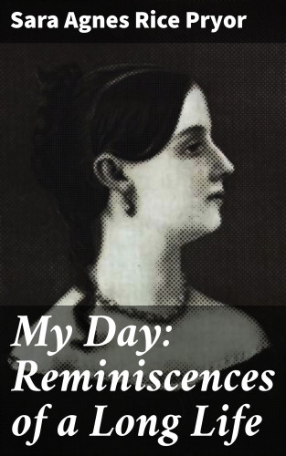 Sara Agnes Rice Pryor: My Day: Reminiscences of a Long Life