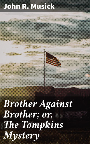 John R. Musick: Brother Against Brother; or, The Tompkins Mystery