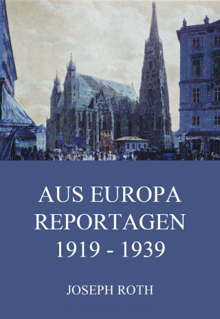 Joseph Roth: Aus Europa - Reportagen 1919 - 1939