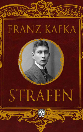 Franz Kafka: Strafen: Das Urteil / Die Verwandlung / In der Strafkolonie